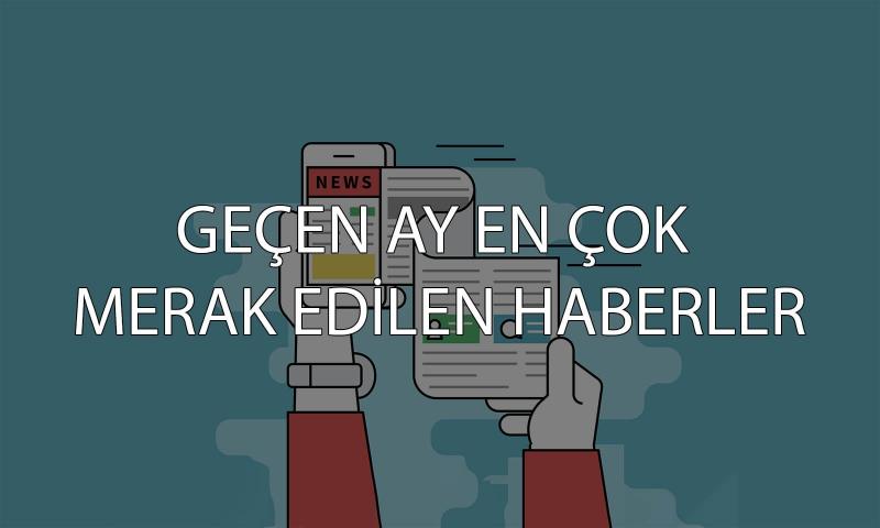 Geçen Ay En Çok Merak Edilen Haberler - Temmuz 2017
